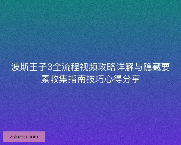 波斯王子3全流程视频攻略详解与隐藏要素收集指南技巧心得分享