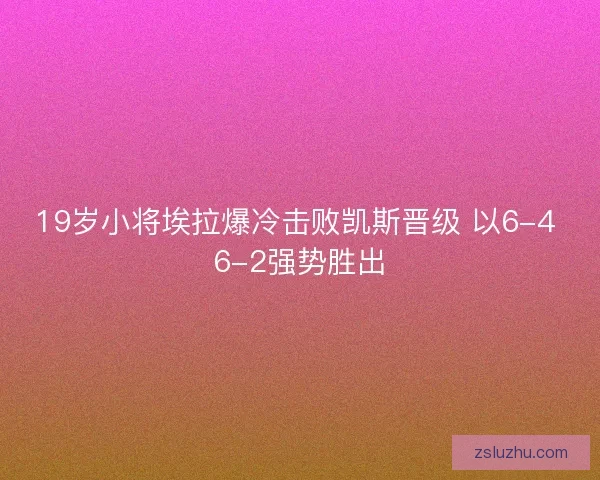 19岁小将埃拉爆冷击败凯斯晋级 以6-4 6-2强势胜出