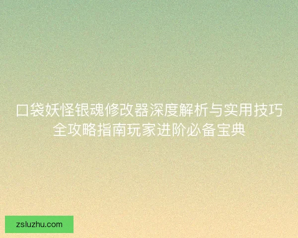 口袋妖怪银魂修改器深度解析与实用技巧全攻略指南玩家进阶必备宝典