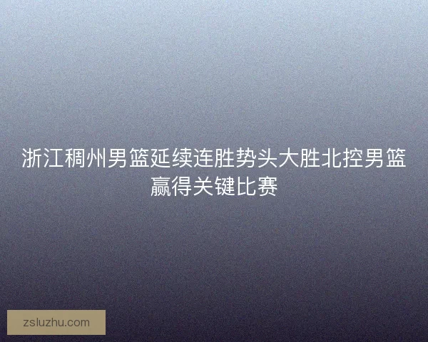 浙江稠州男篮延续连胜势头大胜北控男篮赢得关键比赛