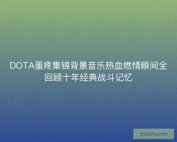 DOTA蛋疼集锦背景音乐热血燃情瞬间全回顾十年经典战斗记忆 DOTA蛋疼集锦背景音乐热血燃情瞬间全回顾十年经典战斗记忆