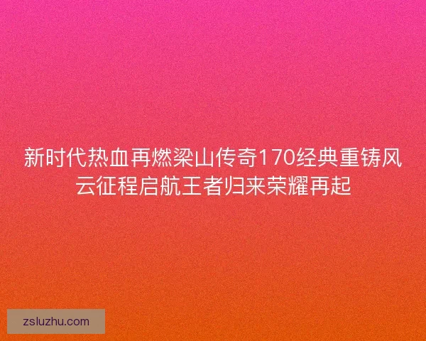 新时代热血再燃梁山传奇170经典重铸风云征程启航王者归来荣耀再起