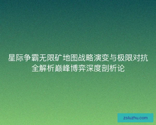 星际争霸无限矿地图战略演变与极限对抗全解析巅峰博弈深度剖析论