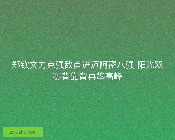 郑钦文力克强敌首进迈阿密八强 阳光双赛背靠背再攀高峰